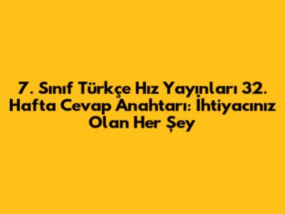 7. Sınıf Türkçe Hız Yayınları 32. Hafta Cevap Anahtarı: İhtiyacınız Olan Her Şey