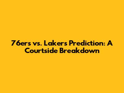 76ers vs. Lakers Prediction: A Courtside Breakdown