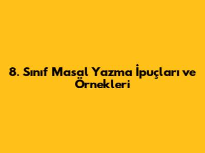 8. Sınıf Masal Yazma İpuçları ve Örnekleri
