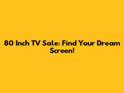 80 Inch TV Sale: Find Your Dream Screen!