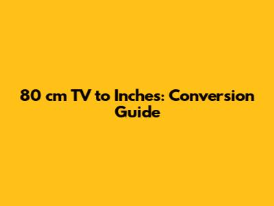 80 cm TV to Inches: Conversion Guide