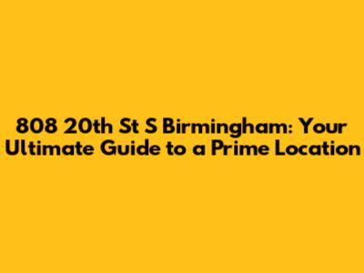 808 20th St S Birmingham: Your Ultimate Guide to a Prime Location