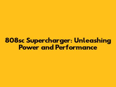 808sc Supercharger: Unleashing Power and Performance