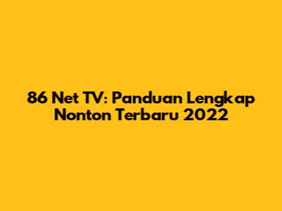 86 Net TV: Panduan Lengkap Nonton Terbaru 2022