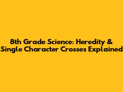 8th Grade Science: Heredity & Single Character Crosses Explained