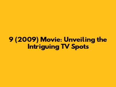 9 (2009) Movie: Unveiling the Intriguing TV Spots