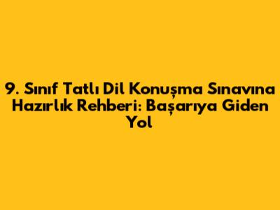 9. Sınıf Tatlı Dil Konuşma Sınavına Hazırlık Rehberi: Başarıya Giden Yol
