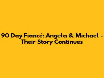 90 Day Fiancé: Angela & Michael - Their Story Continues