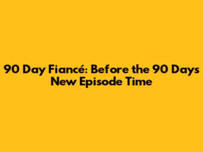 90 Day Fiancé: Before the 90 Days New Episode Time