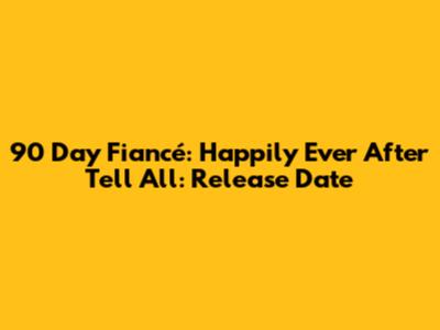90 Day Fiancé: Happily Ever After Tell All: Release Date
