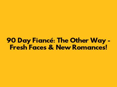 90 Day Fiancé: The Other Way - Fresh Faces & New Romances!