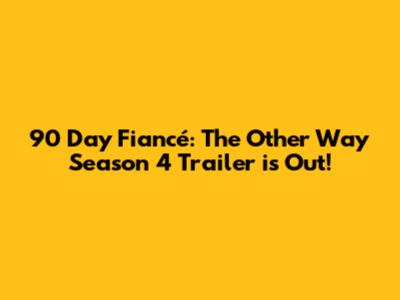 90 Day Fiancé: The Other Way Season 4 Trailer is Out!