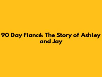 90 Day Fiancé: The Story of Ashley and Jay