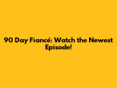 90 Day Fiancé: Watch the Newest Episode!