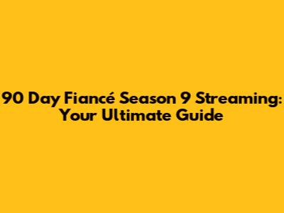 90 Day Fiancé Season 9 Streaming: Your Ultimate Guide