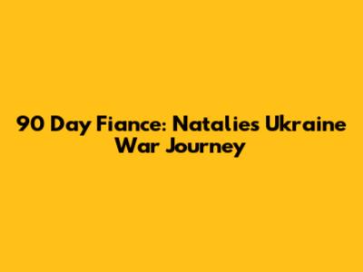 90 Day Fiance: Natalie's Ukraine War Journey