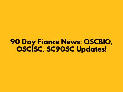 90 Day Fiance News: OSCBIO, OSCISC, SC90SC Updates!