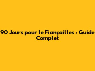 90 Jours pour le Fiançailles : Guide Complet