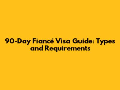 90-Day Fiancé Visa Guide: Types and Requirements