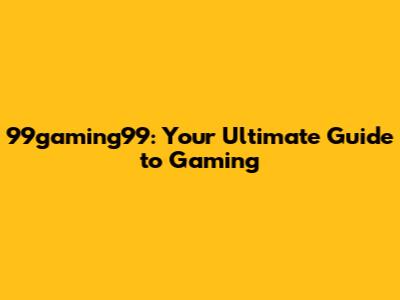 99gaming99: Your Ultimate Guide to Gaming