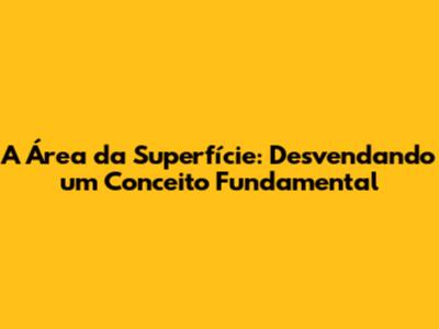 A Área da Superfície: Desvendando um Conceito Fundamental