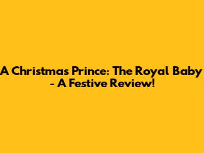 A Christmas Prince: The Royal Baby - A Festive Review!