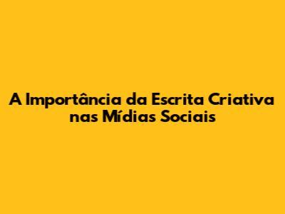 A Importância da Escrita Criativa nas Mídias Sociais
