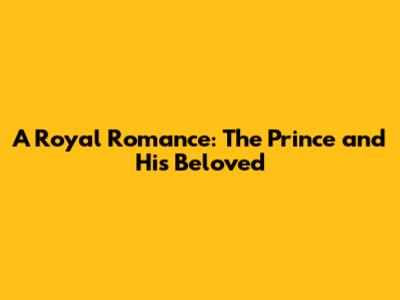 A Royal Romance: The Prince and His Beloved