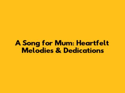 A Song for Mum: Heartfelt Melodies & Dedications