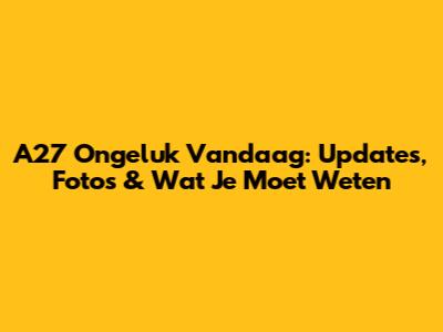 A27 Ongeluk Vandaag: Updates, Foto's & Wat Je Moet Weten