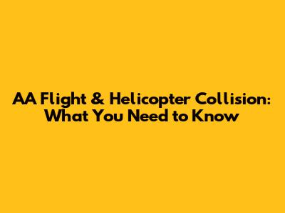 AA Flight & Helicopter Collision: What You Need to Know