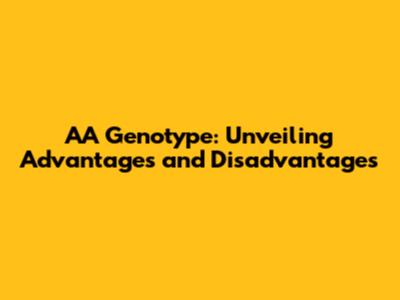 AA Genotype: Unveiling Advantages and Disadvantages
