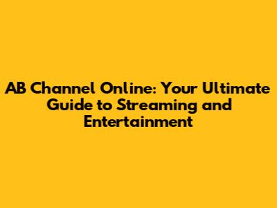AB Channel Online: Your Ultimate Guide to Streaming and Entertainment