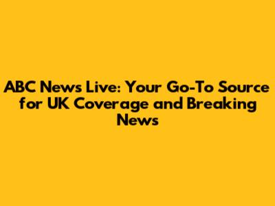ABC News Live: Your Go-To Source for UK Coverage and Breaking News