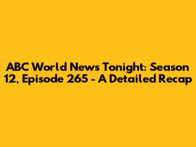 ABC World News Tonight: Season 12, Episode 265 - A Detailed Recap
