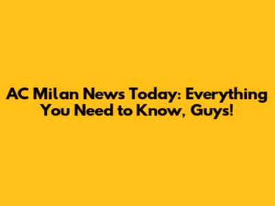 AC Milan News Today: Everything You Need to Know, Guys!