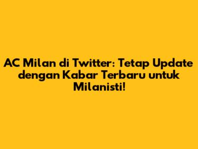 AC Milan di Twitter: Tetap Update dengan Kabar Terbaru untuk Milanisti!
