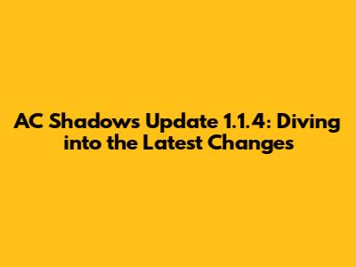 AC Shadows Update 1.1.4: Diving into the Latest Changes