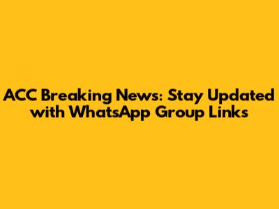 ACC Breaking News: Stay Updated with WhatsApp Group Links