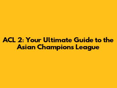 ACL 2: Your Ultimate Guide to the Asian Champions League
