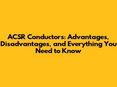 ACSR Conductors: Advantages, Disadvantages, and Everything You Need to Know