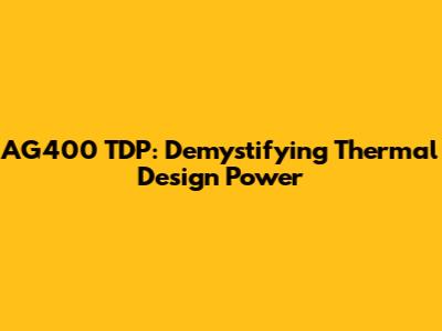 AG400 TDP: Demystifying Thermal Design Power