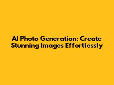 AI Photo Generation: Create Stunning Images Effortlessly
