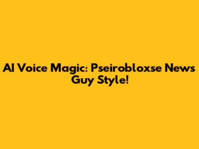 AI Voice Magic: Pseirobloxse News Guy Style!