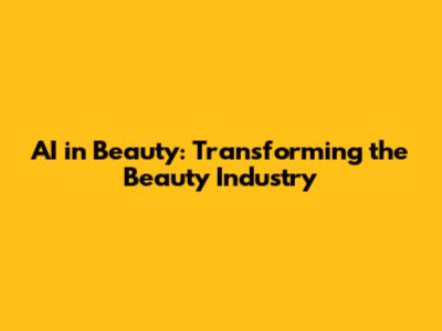 AI in Beauty: Transforming the Beauty Industry