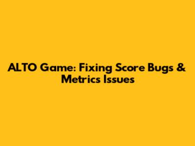 ALTO Game: Fixing Score Bugs & Metrics Issues