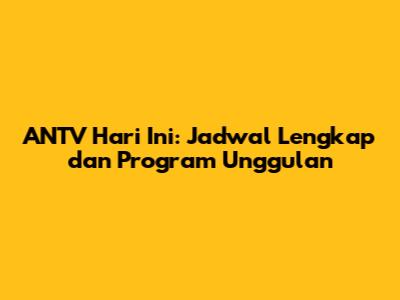 ANTV Hari Ini: Jadwal Lengkap dan Program Unggulan