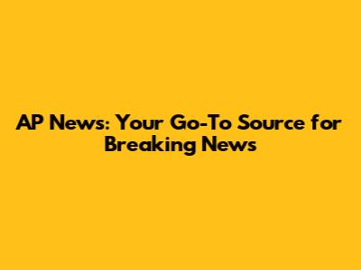 AP News: Your Go-To Source for Breaking News