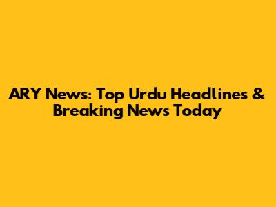 ARY News: Top Urdu Headlines & Breaking News Today