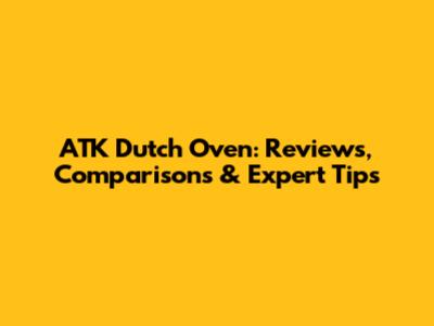 ATK Dutch Oven: Reviews, Comparisons & Expert Tips